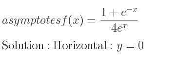 The asymptotes of f(x)=(1+e^{-x})/(4e^x) is Horizontal: y=0